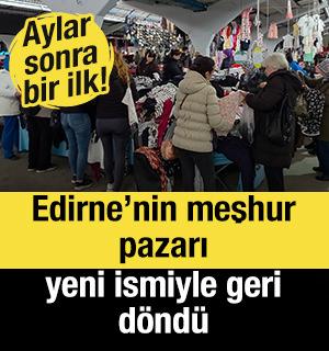 Aylar sonra bir ilk! Edirne&rsquo;nin meşhur pazarı yeni ismiyle geri d&ouml;nd&uuml;
