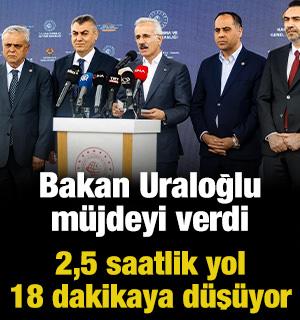 Bakan Uraloğlu m&uuml;jdeyi verdi: 2,5 saatlik yol 18 dakikaya d&uuml;ş&uuml;yor