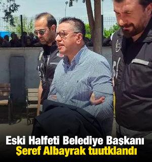 Eski Halfeti Belediye Başkanı Şeref Albayrak tuutklandı