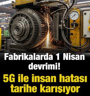 Fabrikalarda 1 Nisan devrimi! 5G ile insan hatası tarihe karışıyor