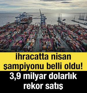 İhracatta nisan şampiyonu belli oldu! 3,9 milyar dolarlık rekor satış