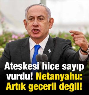 Ateşkesi hi&ccedil;e sayıp vurdu! Netanyahu: Artık ge&ccedil;erli değil!