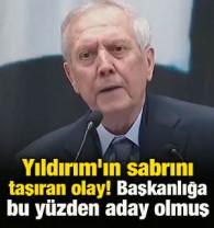 Yıldırım'ın sabrını taşıran olay! Başkanlığa bu y&uuml;zden aday olmuş