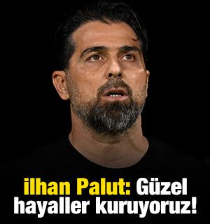İlhan Palut: G&uuml;zel hayaller kuruyoruz!