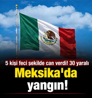 Meksika'da yangın: 5 kişi feci şekilde can verdi! 30 yaralı