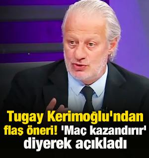 Tugay Kerimoğlu'ndan flaş &ouml;neri! 'Ma&ccedil; kazandırır' diyerek a&ccedil;ıkladı