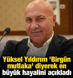 Y&uuml;ksel Yıldırım 'Birg&uuml;n mutlaka' diyerek en b&uuml;y&uuml;k hayalini a&ccedil;ıkladı