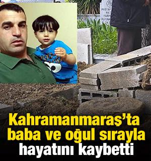 Kahramanmaraş'ta baba ve oğul sırayla hayatını kaybetti