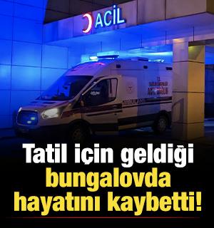 Tatil i&ccedil;in geldiği bungalovda hayatını kaybetti!