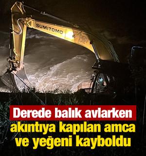 Derede balık avlarken akıntıya kapılan amca ve yeğeni kayboldu