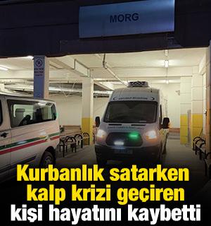 Kurbanlık satarken kalp krizi ge&ccedil;iren kişi hayatını kaybetti