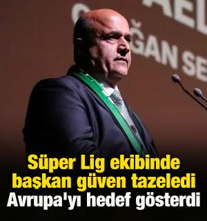 S&uuml;per Lig ekibinde başkan g&uuml;ven tazeledi, Avrupa'yı hedef g&ouml;sterdi