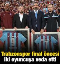 Trabzonspor final &ouml;ncesi iki oyuncuya veda etti