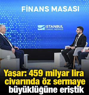 Yaşar: 459 milyar lira civarında &ouml;z sermaye b&uuml;y&uuml;kl&uuml;ğ&uuml;ne eriştik