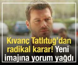Kıvan&ccedil; Tatlıtuğ'dan radikal karar