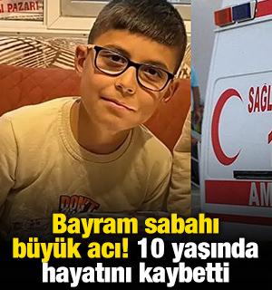 Bayram sabahı b&uuml;y&uuml;k acı! 10 yaşında hayatını kaybetti