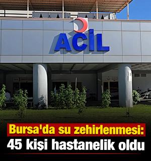 Bursa'da su zehirlenmesi: 45 kişi hastanelik oldu 