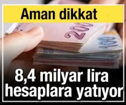 Aman dikkat: 8,4 milyar lira hesaplara yatıyor
