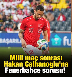 Milli ma&ccedil; sonrası Hakan &Ccedil;alhanoğlu'na Fenerbah&ccedil;e sorusu! 