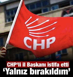 CHP'li İl Başkanı istifa etti: "Yalnız bırakıldım" diyerek duyurdu
