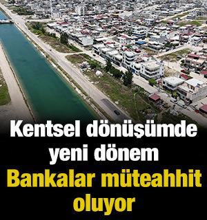 Kentsel d&ouml;n&uuml;ş&uuml;mde yeni d&ouml;nem: Bankalar m&uuml;teahhit oluyor