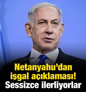 Netanyahu'dan işgal a&ccedil;ıklaması! Sessizce ilerliyorlar
