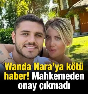 Wanda Nara'ya k&ouml;t&uuml; haber! Mahkemeden onay &ccedil;ıkmadı