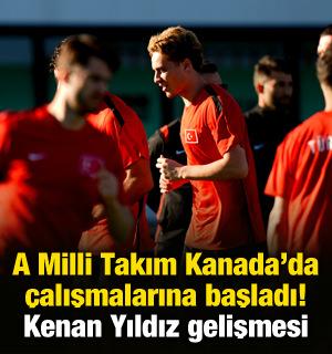 A Milli Takım Kanada'da &ccedil;alışmalarına başladı! Kenan Yıldız gelişmesi