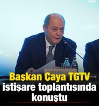 Başkan &Ccedil;aya TGTV istişare toplantısında konuştu