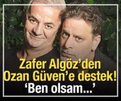 Zafer Alg&ouml;z'den Ozan G&uuml;ven'e destek: 'Ben olsam...'