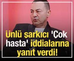 Serdar Orta&ccedil; '&Ccedil;ok hasta' haberlerini yalanladı!