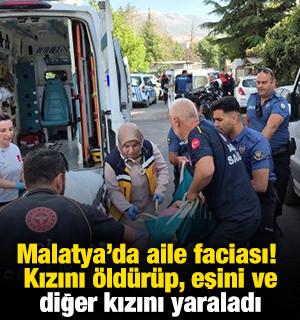 Malatya'da aile faciası! Kızını &ouml;ld&uuml;r&uuml;p, eşini ve diğer kızını yaraladı