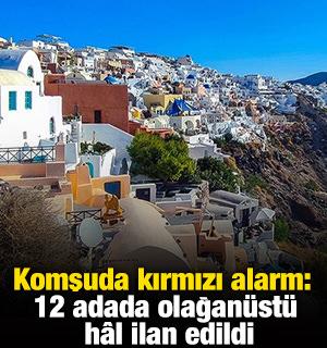 Komşuda kırmızı alarm: 12 adada olağan&uuml;st&uuml; h&acirc;l ilan edildi