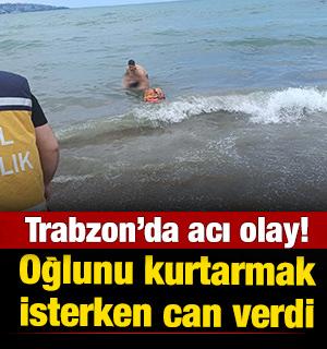 Trabzon'da acı olay! Oğlunu kurtarmak isterken can verdi 