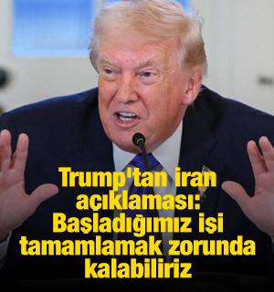 Trump'tan İran a&ccedil;ıklaması: Başladığımız işi tamamlamak zorunda kalabiliriz