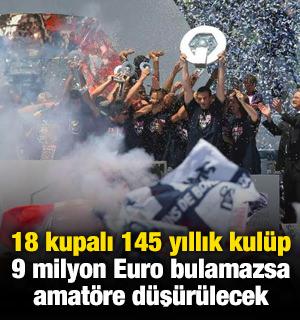 18 kupalı 145 yıllık kul&uuml;p 9 milyon Euro bulamazsa amat&ouml;re d&uuml;ş&uuml;r&uuml;lecek