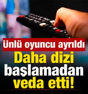 Daha dizi başlamadan ayrıldı! &Uuml;nl&uuml; oyuncu veda etti