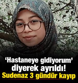 "Hastaneye gidiyorum" diyerek ayrıldı! Sudenaz 3 g&uuml;nd&uuml;r kayıp