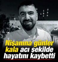 Nişanına g&uuml;nler kala acı şekilde hayatını kaybetti