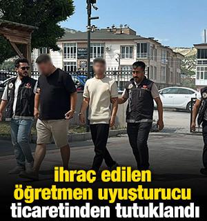 İhra&ccedil; edilen &ouml;ğretmen uyuşturucu ticaretinden tutuklandı
