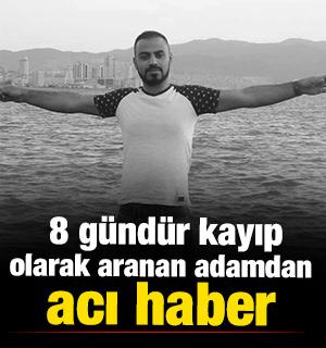 İzmir'de 8 g&uuml;nd&uuml;r kayıp olarak aranan adamdan acı haber 
