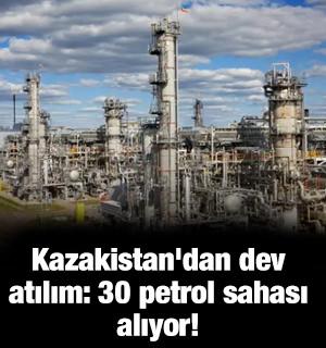 Kazakistan'dan dev atılım: 30 petrol sahası alıyor!