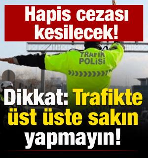 Trafikte &uuml;st &uuml;ste sakın yapmayın! Hapis cezası kesilecek