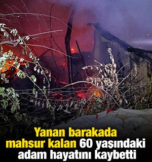 Yanan barakada mahsur kalan 60 yaşındaki adam hayatını kaybetti