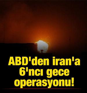 ABD'den İran'a 6'ncı gece operasyonu!
