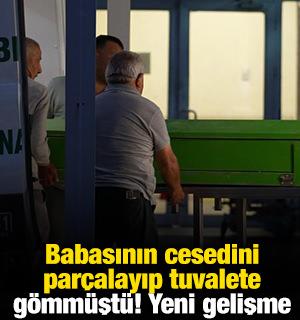 Babasının cesedini par&ccedil;alayıp tuvalete g&ouml;mm&uuml;şt&uuml;! Yeni gelişme