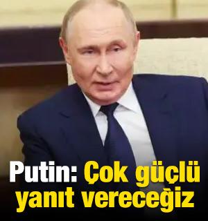 Putin: &Ccedil;ok g&uuml;&ccedil;l&uuml; yanıt vereceğiz
