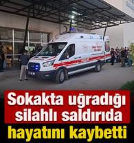 Sokakta uğradığı silahlı saldırıda hayatını kaybetti