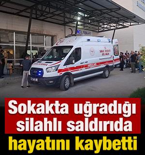 Sokakta uğradığı silahlı saldırıda hayatını kaybetti