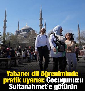 Yabancı dil &ouml;ğreniminde pratik uyarısı: &Ccedil;ocuğunuzu Sultanahmet'e g&ouml;t&uuml;r&uuml;n 